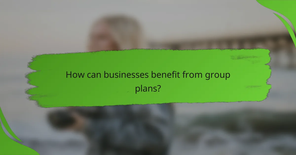 How can businesses benefit from group plans?