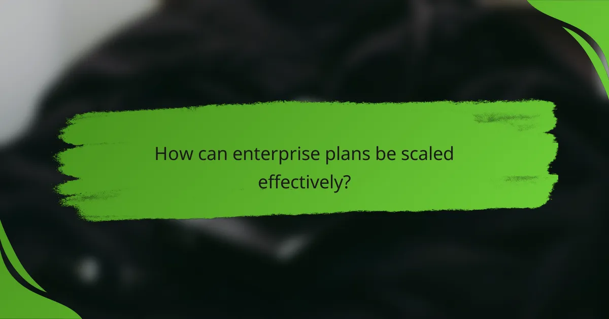 How can enterprise plans be scaled effectively?