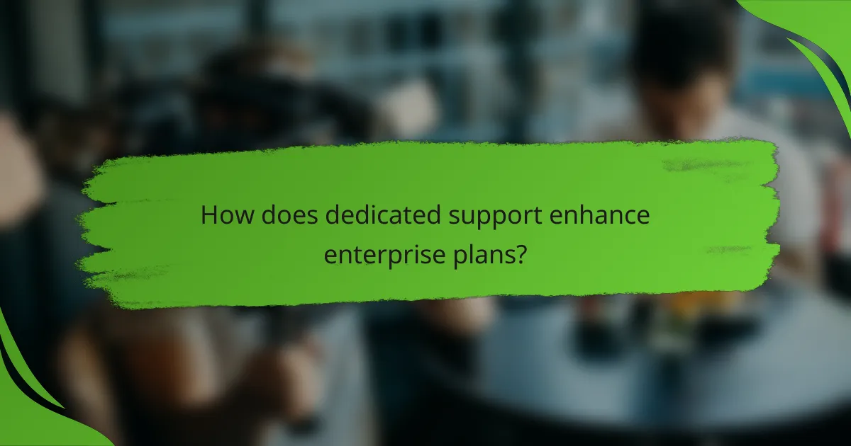 How does dedicated support enhance enterprise plans?