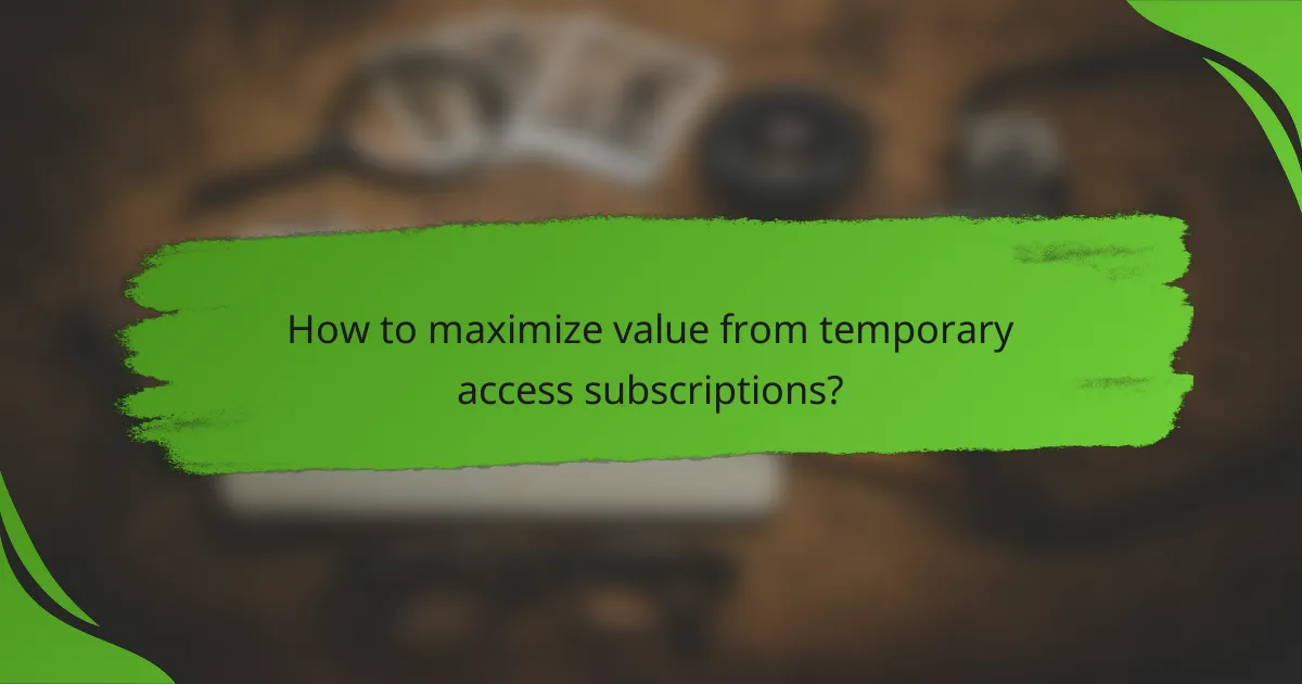 How to maximize value from temporary access subscriptions?