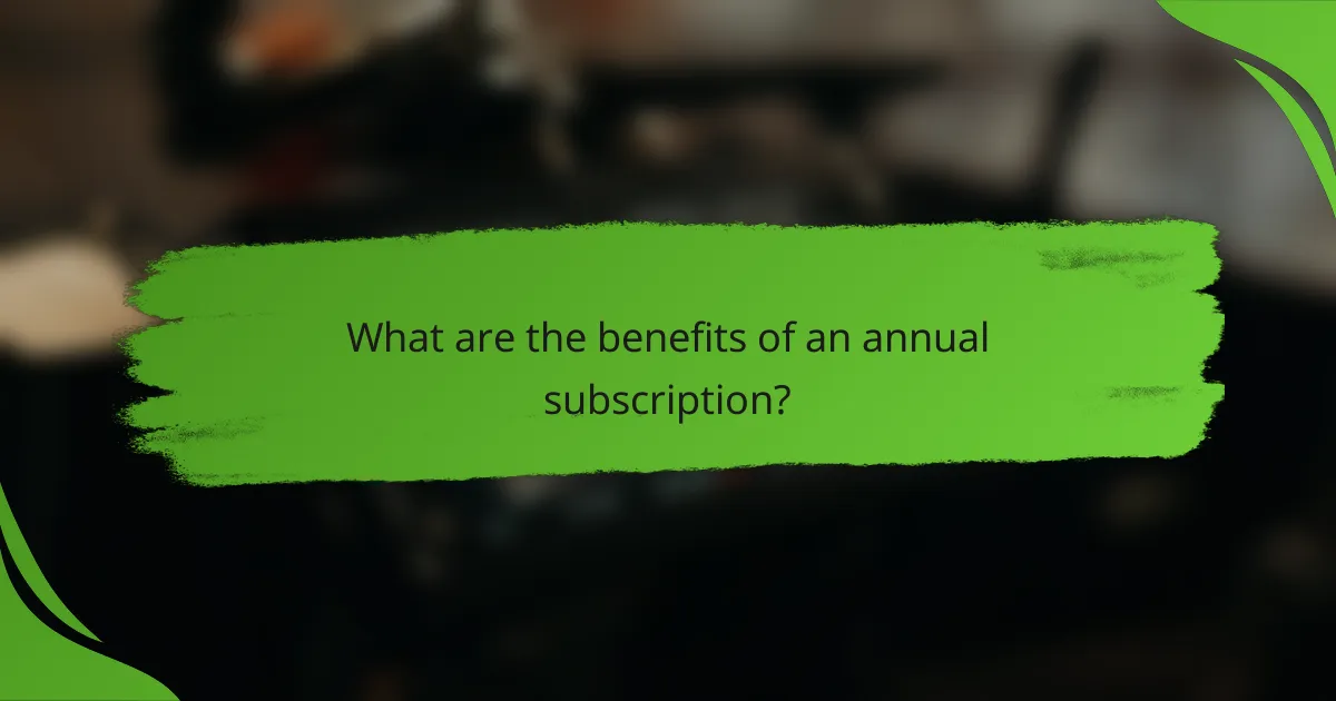 What are the benefits of an annual subscription?
