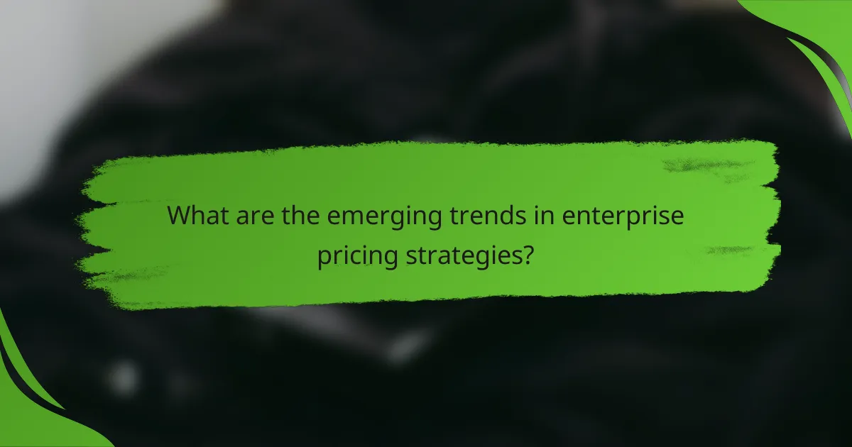 What are the emerging trends in enterprise pricing strategies?