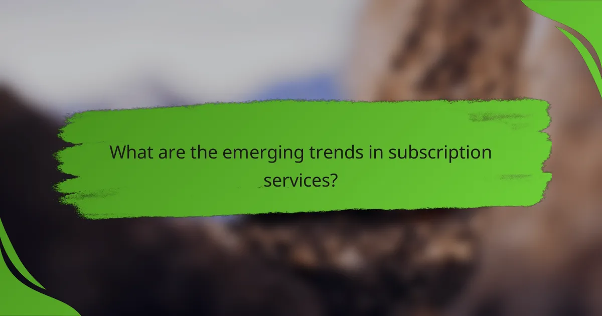 What are the emerging trends in subscription services?