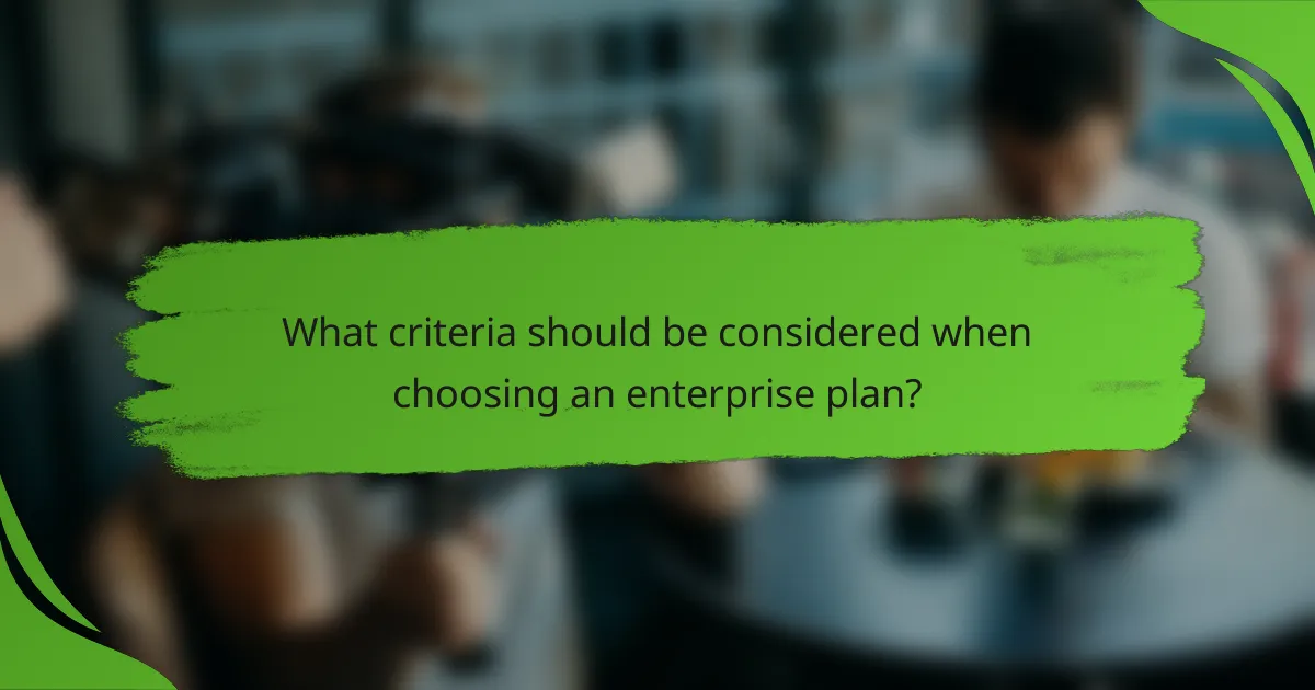 What criteria should be considered when choosing an enterprise plan?