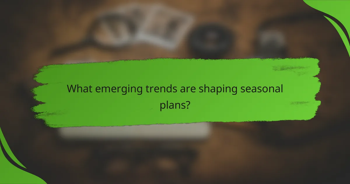 What emerging trends are shaping seasonal plans?